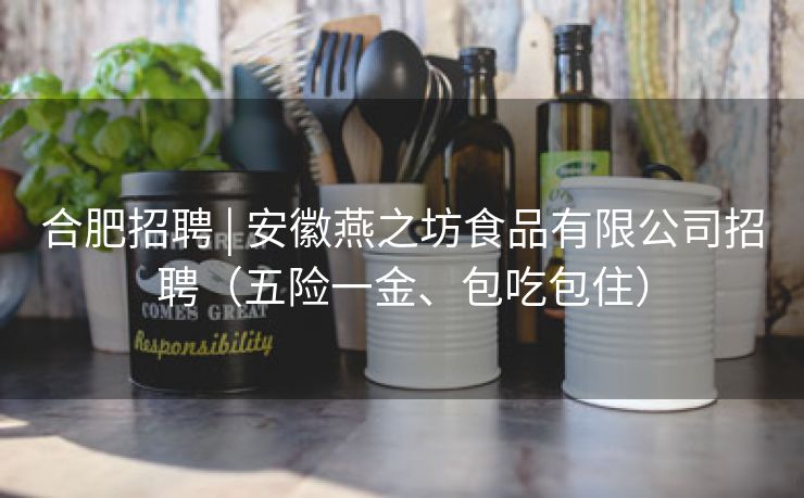合肥招聘 | 安徽燕之坊食品有限公司招聘（五险一金、包吃包住）