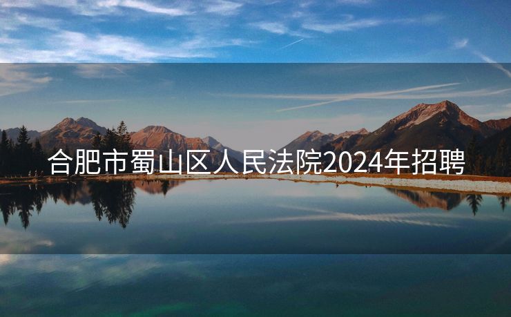 合肥市蜀山区人民法院2024年招聘