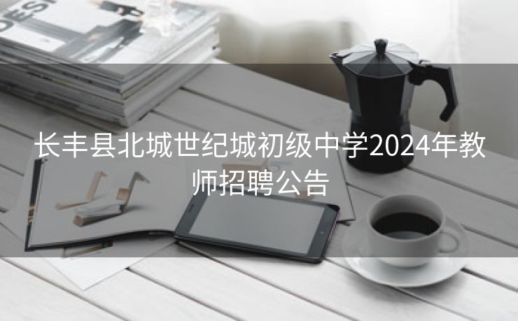 长丰县北城世纪城初级中学2024年教师招聘公告