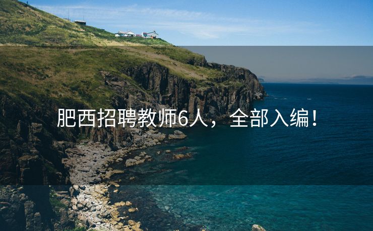 肥西招聘教师6人，全部入编！