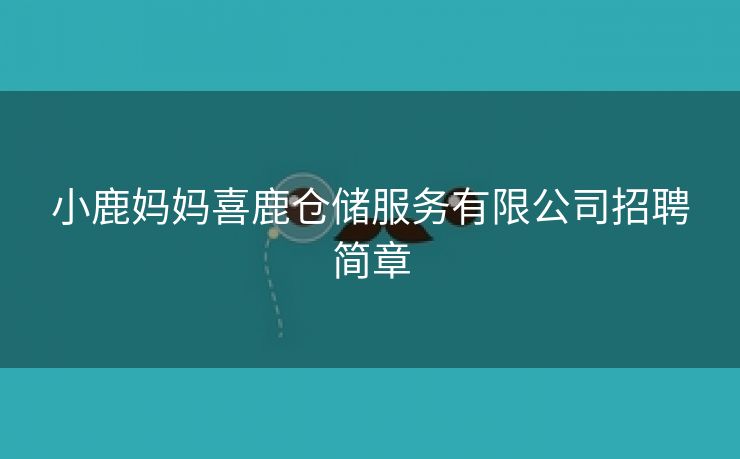 小鹿妈妈喜鹿仓储服务有限公司招聘简章
