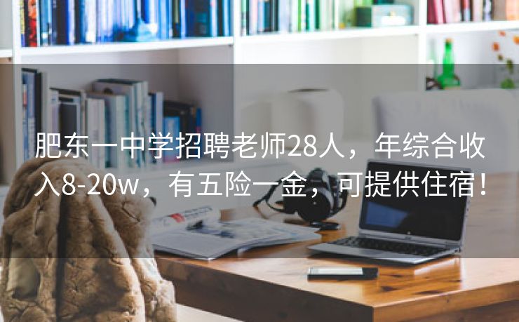 肥东一中学招聘老师28人，年综合收入8-20w，有五险一金，可提供住宿！