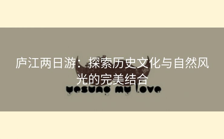 庐江两日游：探索历史文化与自然风光的完美结合