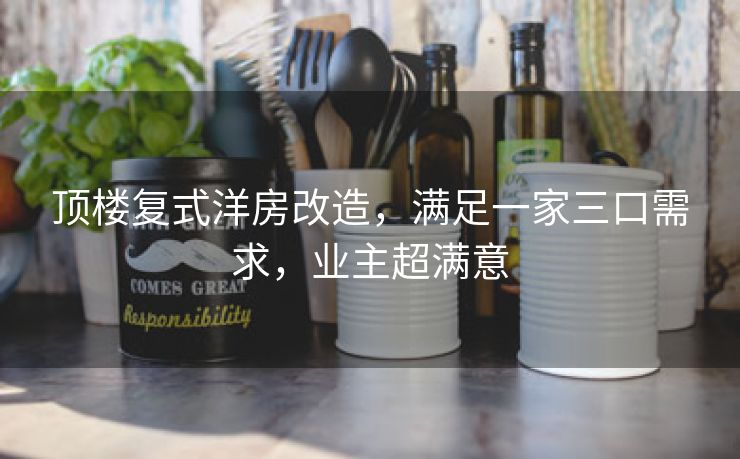 顶楼复式洋房改造，满足一家三口需求，业主超满意