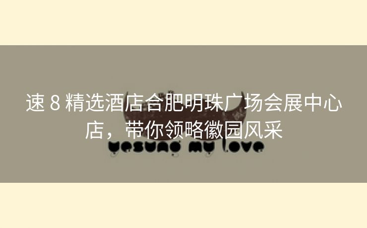 速 8 精选酒店合肥明珠广场会展中心店,带你领略徽园风采