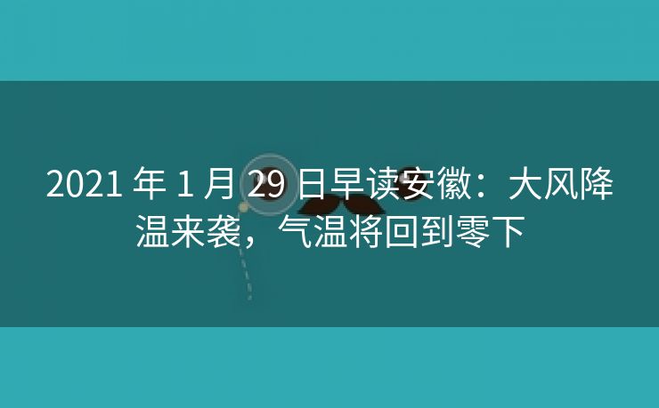 2021 年 1 月 29 日早读安徽：大风降温来袭，气温将回到零下