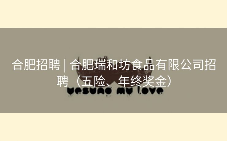 合肥招聘 | 合肥瑞和坊食品有限公司招聘（五险、年终奖金）