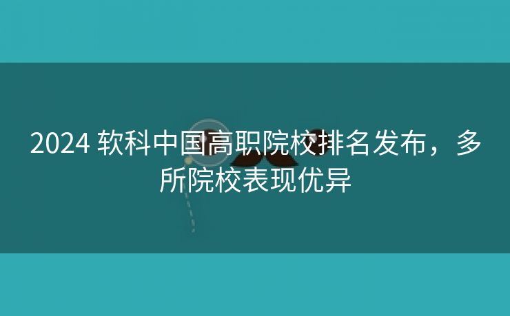 2024 软科中国高职院校排名发布，多所院校表现优异