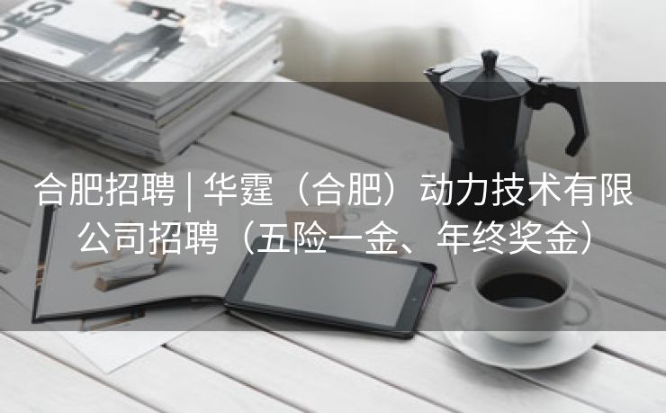 合肥招聘 | 华霆（合肥）动力技术有限公司招聘（五险一金、年终奖金）