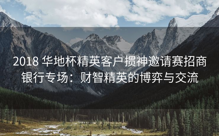 2018 华地杯精英客户掼神邀请赛招商银行专场：财智精英的博弈与交流