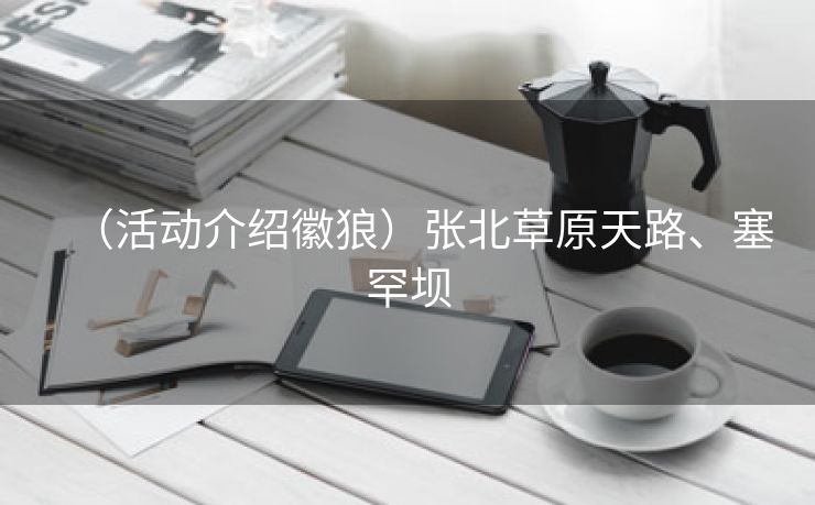 （活动介绍徽狼）张北草原天路、塞罕坝