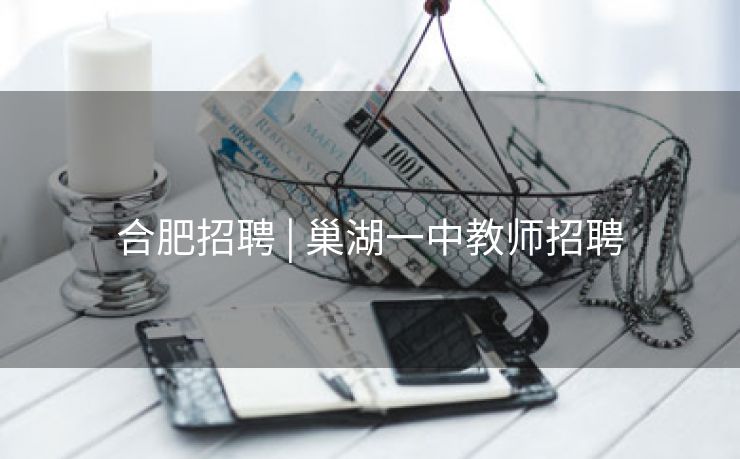 合肥招聘 | 巢湖一中教师招聘