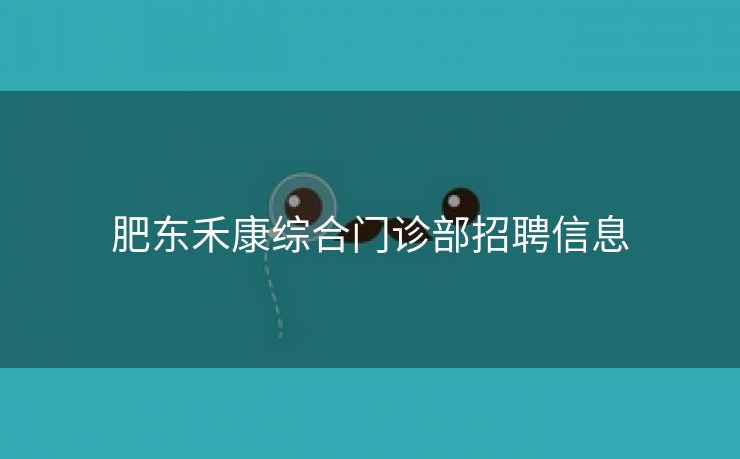 肥东禾康综合门诊部招聘信息