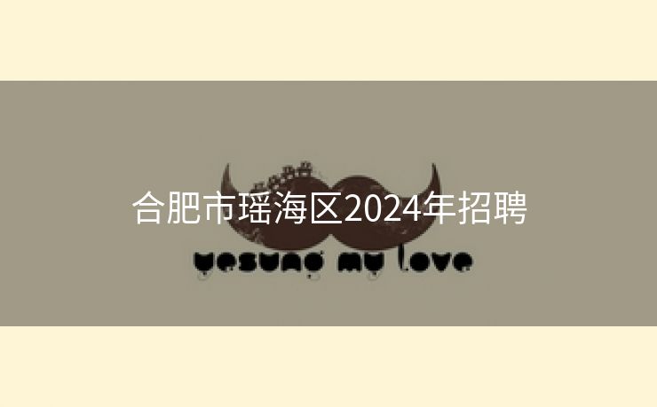 合肥市瑶海区2024年招聘