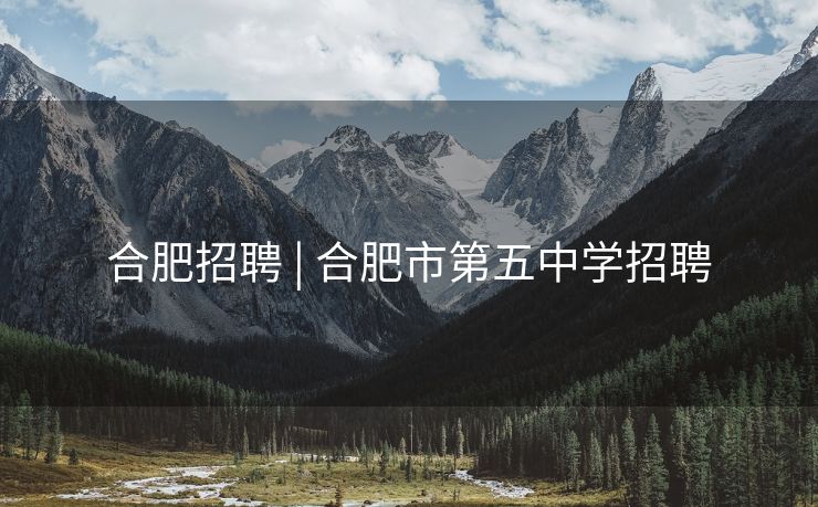 合肥招聘 | 合肥市第五中学招聘