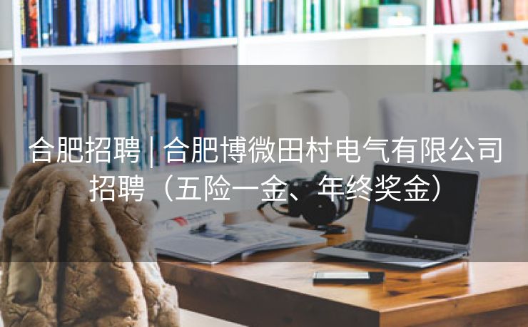 合肥招聘 | 合肥博微田村电气有限公司招聘（五险一金、年终奖金）