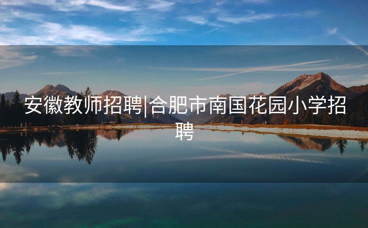 安徽教师招聘|合肥市南国花园小学招聘