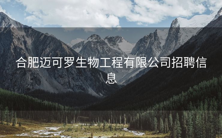合肥迈可罗生物工程有限公司招聘信息