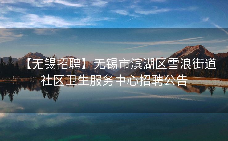 【无锡招聘】无锡市滨湖区雪浪街道社区卫生服务中心招聘公告