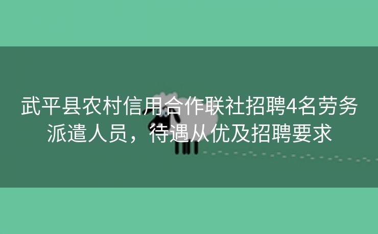 武平县农村信用合作联社招聘4名劳务派遣人员，待遇从优及招聘要求