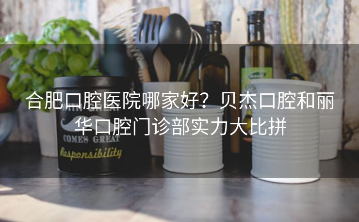 合肥口腔医院哪家好?贝杰口腔和丽华口腔门诊部实力大比拼