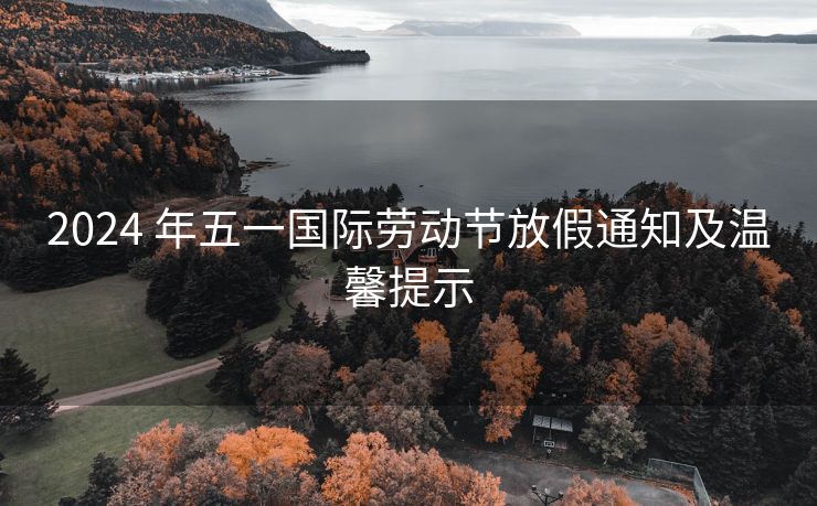 2024 年五一国际劳动节放假通知及温馨提示