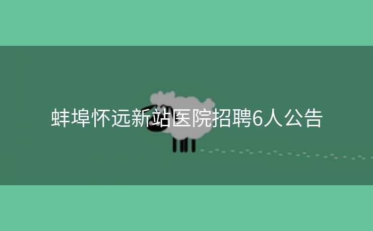 蚌埠怀远新站医院招聘6人公告
