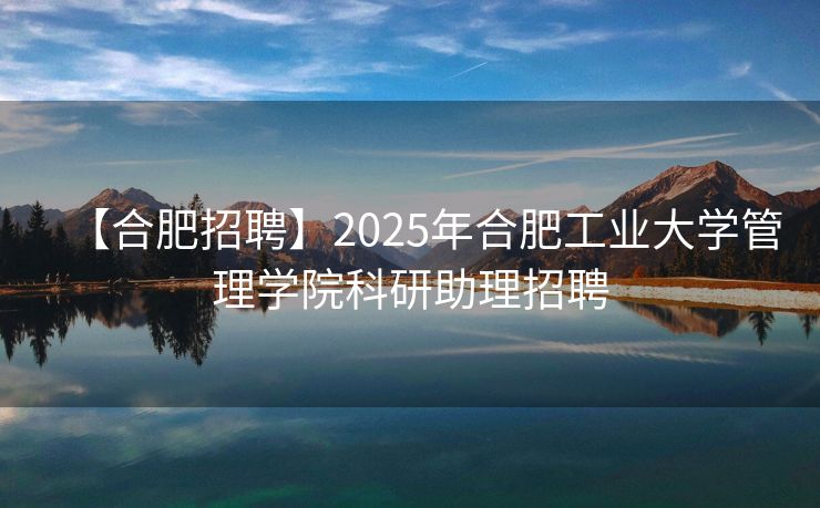 【合肥招聘】2025年合肥工业大学管理学院科研助理招聘