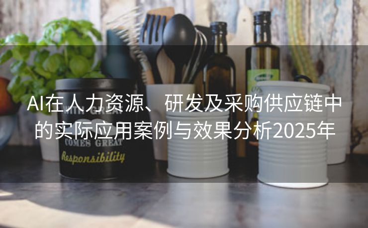 AI在人力资源、研发及采购供应链中的实际应用案例与效果分析2025年