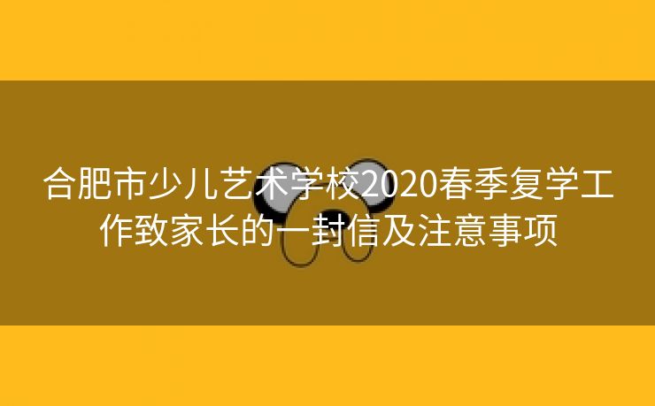 合肥市少儿艺术学校2020春季复学工作致家长的一封信及注意事项
