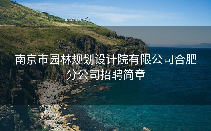 南京市园林规划设计院有限公司合肥分公司招聘简章