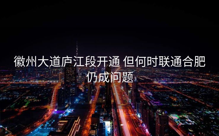 徽州大道庐江段开通 但何时联通合肥仍成问题