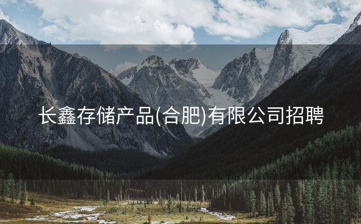 长鑫存储产品(合肥)有限公司招聘