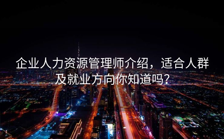 企业人力资源管理师介绍，适合人群及就业方向你知道吗？