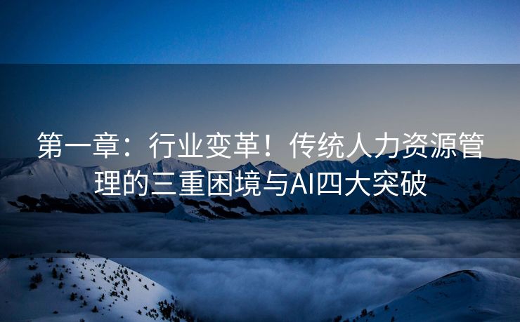 第一章：行业变革！传统人力资源管理的三重困境与AI四大突破
