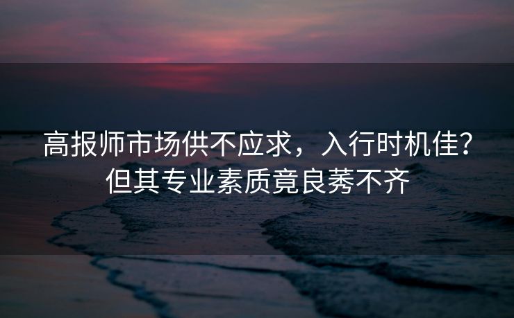 高报师市场供不应求，入行时机佳？但其专业素质竟良莠不齐