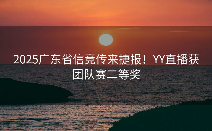 2025广东省信竞传来捷报！YY直播获团队赛二等奖