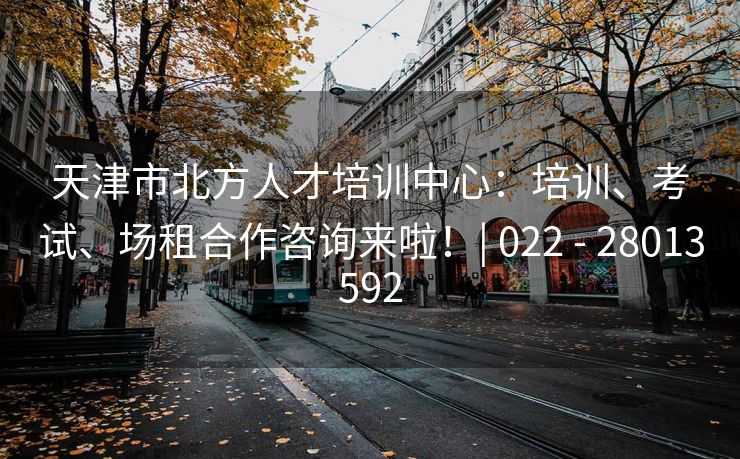天津市北方人才培训中心：培训、考试、场租合作咨询来啦！| 022 - 28013592