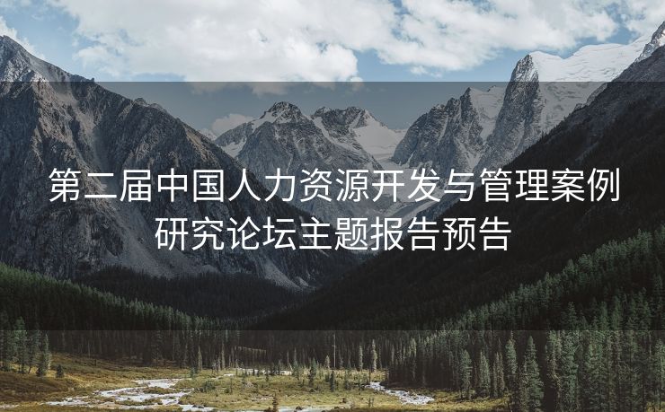 第二届中国人力资源开发与管理案例研究论坛主题报告预告