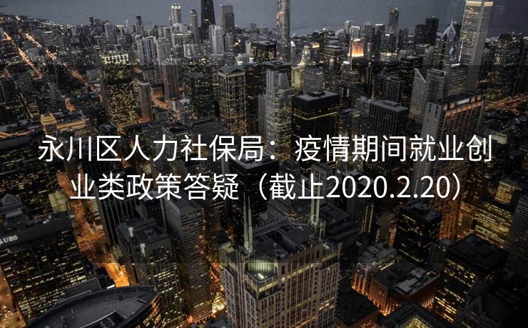 永川区人力社保局：疫情期间就业创业类政策答疑（截止2020.2.20）