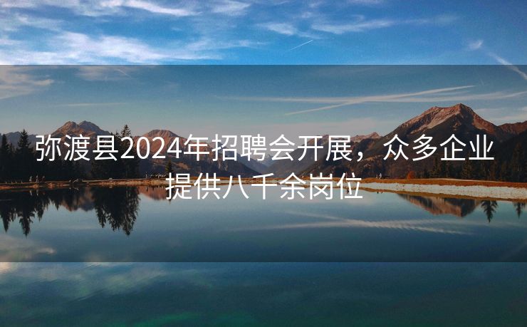 弥渡县2024年招聘会开展，众多企业提供八千余岗位