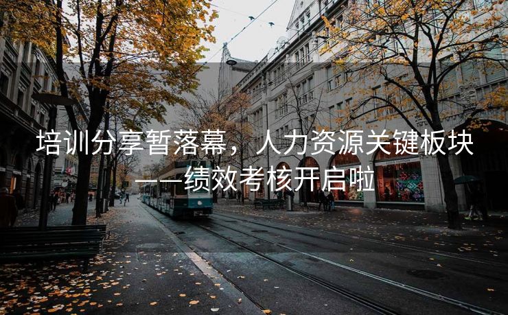 培训分享暂落幕，人力资源关键板块——绩效考核开启啦