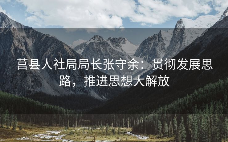莒县人社局局长张守余：贯彻发展思路，推进思想大解放