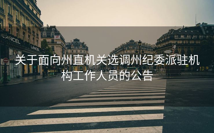 关于面向州直机关选调州纪委派驻机构工作人员的公告
