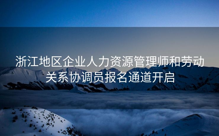 浙江地区企业人力资源管理师和劳动关系协调员报名通道开启