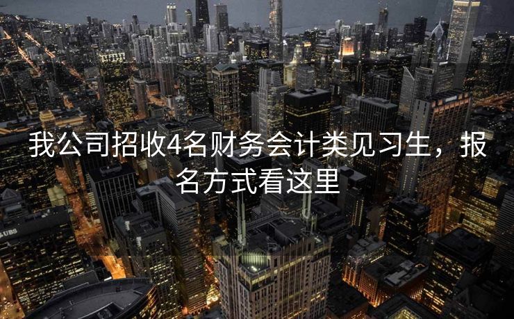我公司招收4名财务会计类见习生，报名方式看这里