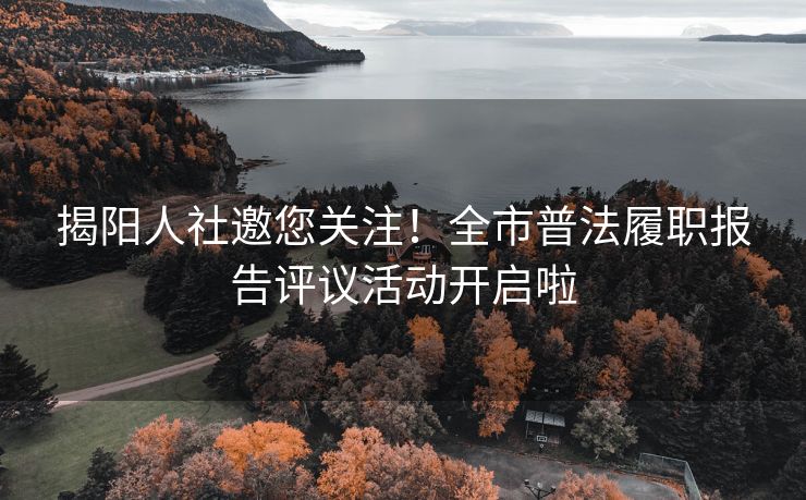 揭阳人社邀您关注！全市普法履职报告评议活动开启啦