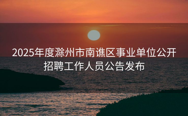 2025年度滁州市南谯区事业单位公开招聘工作人员公告发布