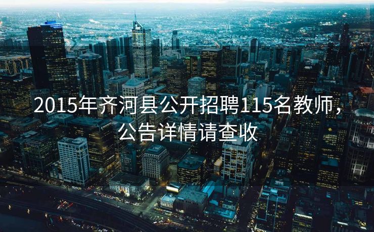 2015年齐河县公开招聘115名教师,公告详情请查收