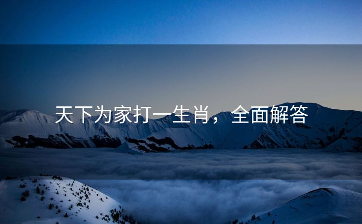 天下为家打一生肖，全面解答